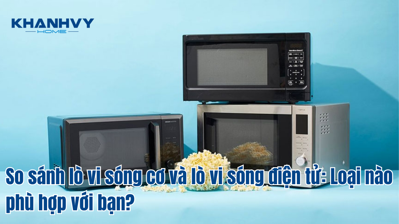 So sánh lò vi sóng cơ và lò vi sóng điện tử: Loại nào phù hợp với bạn?