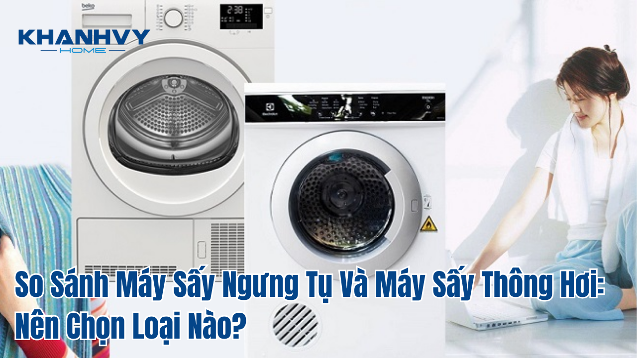 So Sánh Máy Sấy Ngưng Tụ Và Máy Sấy Thông Hơi: Nên Chọn Loại Nào?