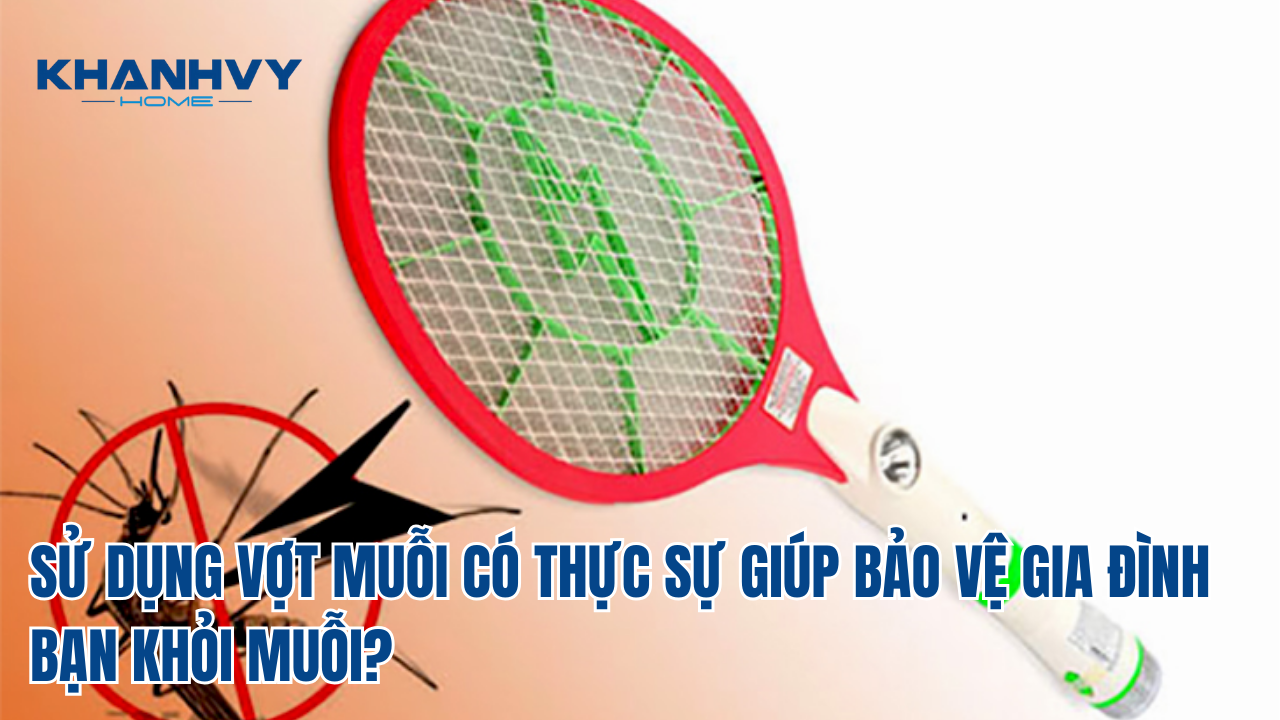SỬ DỤNG VỢT MUỖI CÓ THỰC SỰ GIÚP BẢO VỆ GIA ĐÌNH BẠN KHỎI MUỖI?