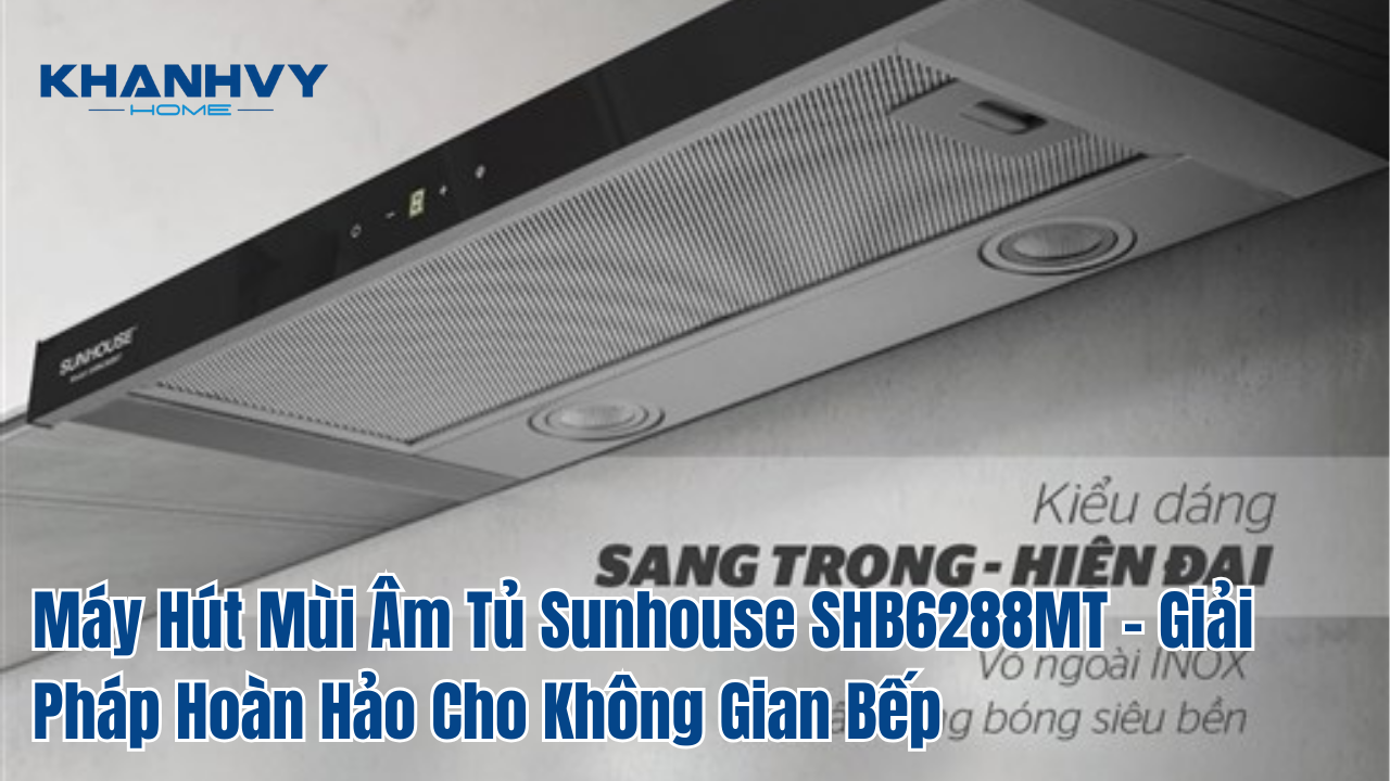 Máy hút mùi âm tủ Sunhouse shb6288mt - giải pháp hoàn hảo cho không gian bếp