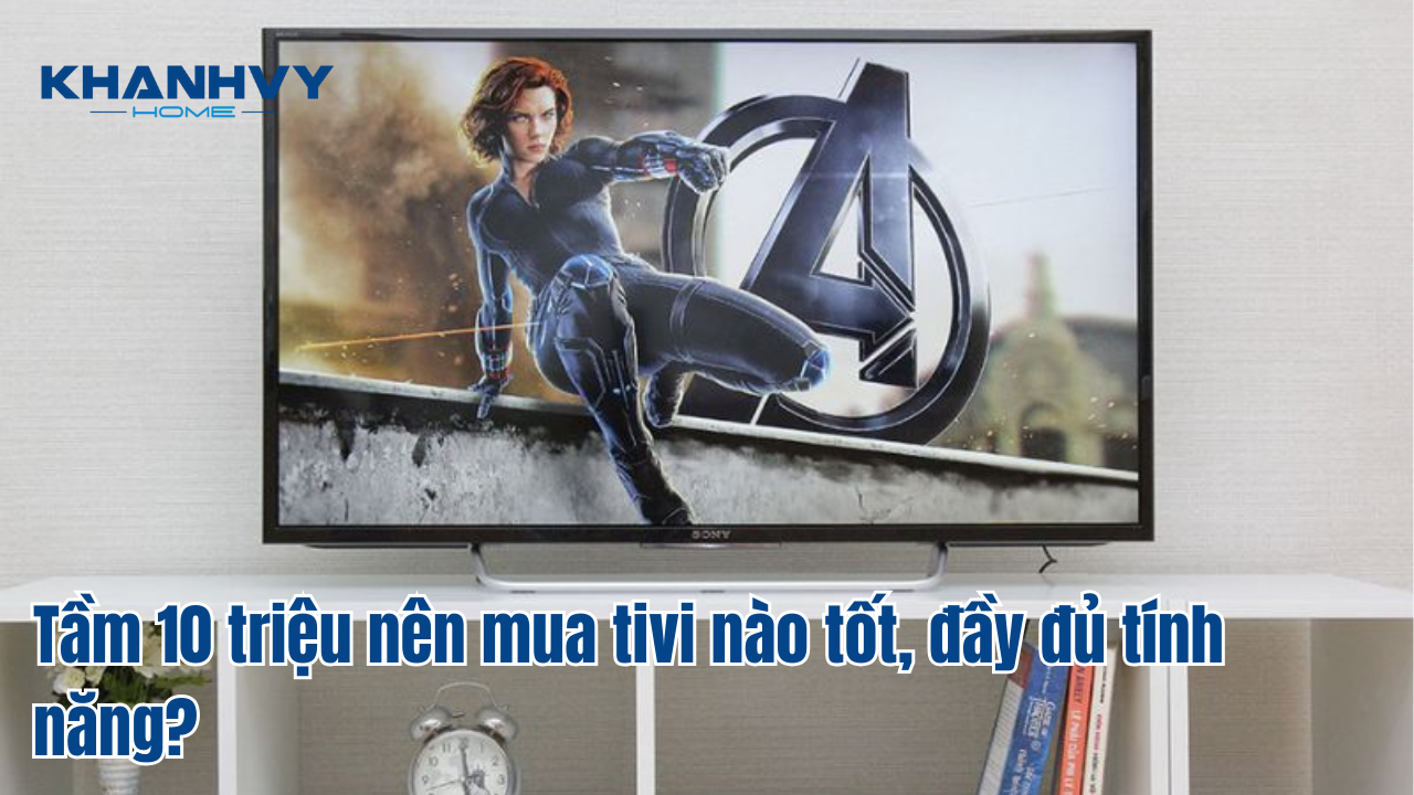 Tầm 10 triệu nên mua tivi nào tốt, đầy đủ tính năng?