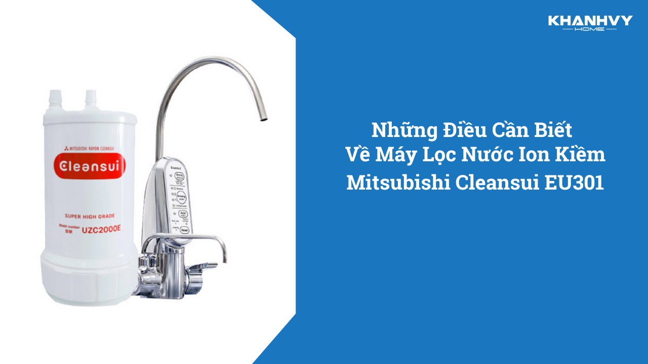 Những Điều Cần Biết Về Máy Lọc Nước Ion Kiềm Mitsubishi Cleansui EU301 [Nên Biết Trước Khi Mua]