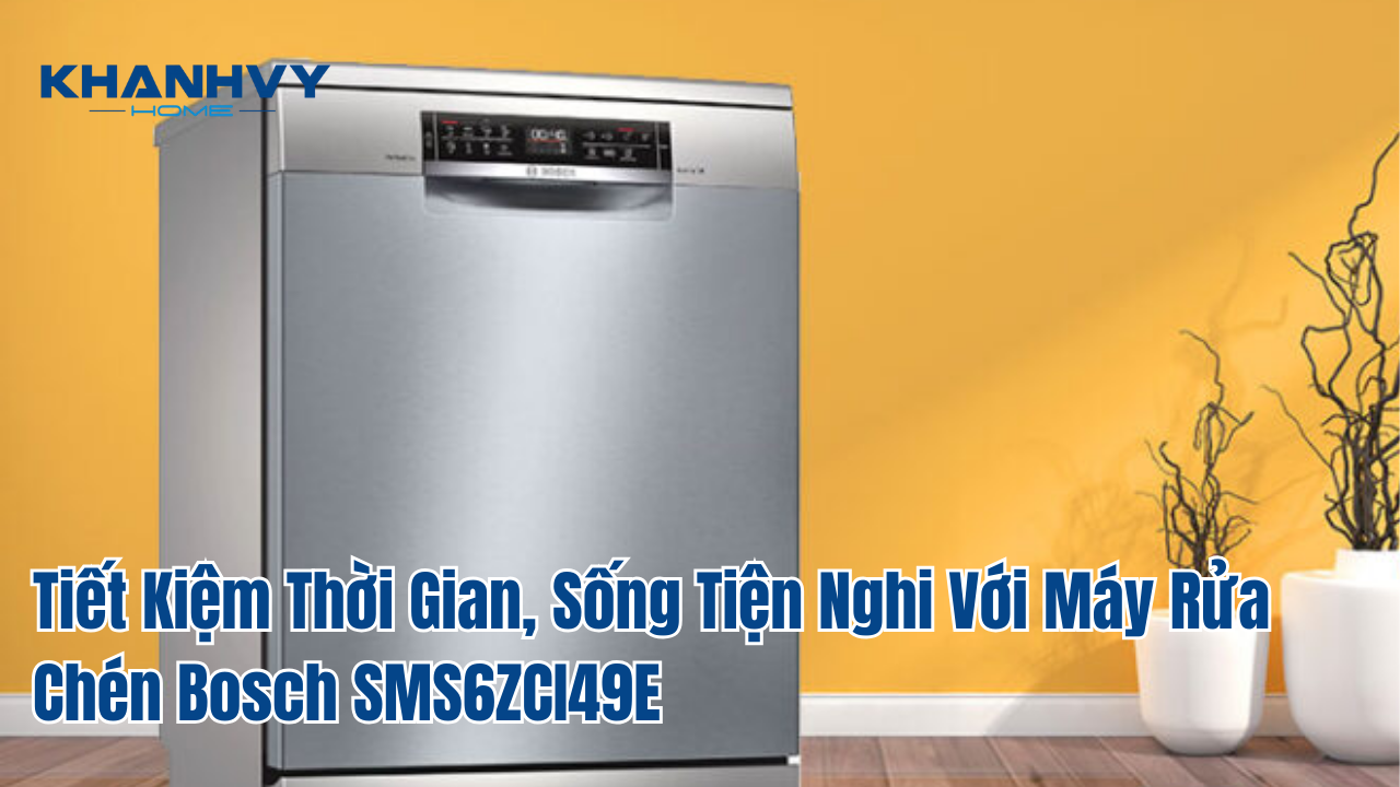 Tiết Kiệm Thời Gian, Sống Tiện Nghi Với Máy Rửa Chén Bosch SMS6ZCI49E