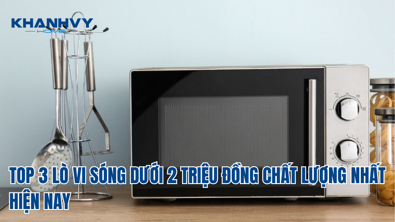 TOP 3 LÒ VI SÓNG DƯỚI 2 TRIỆU ĐỒNG CHẤT LƯỢNG NHẤT HIỆN NAY