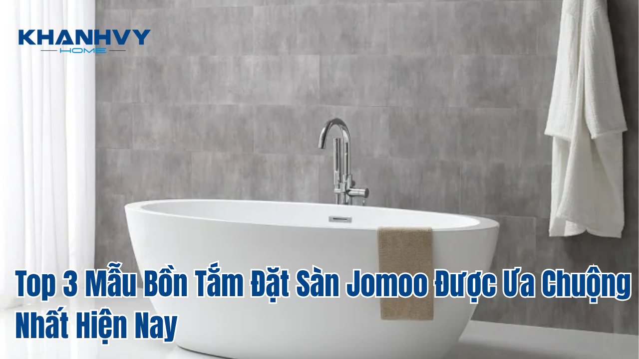 Top 3 Mẫu Bồn Tắm Đặt Sàn Jomoo Được Ưa Chuộng Nhất Hiện Nay