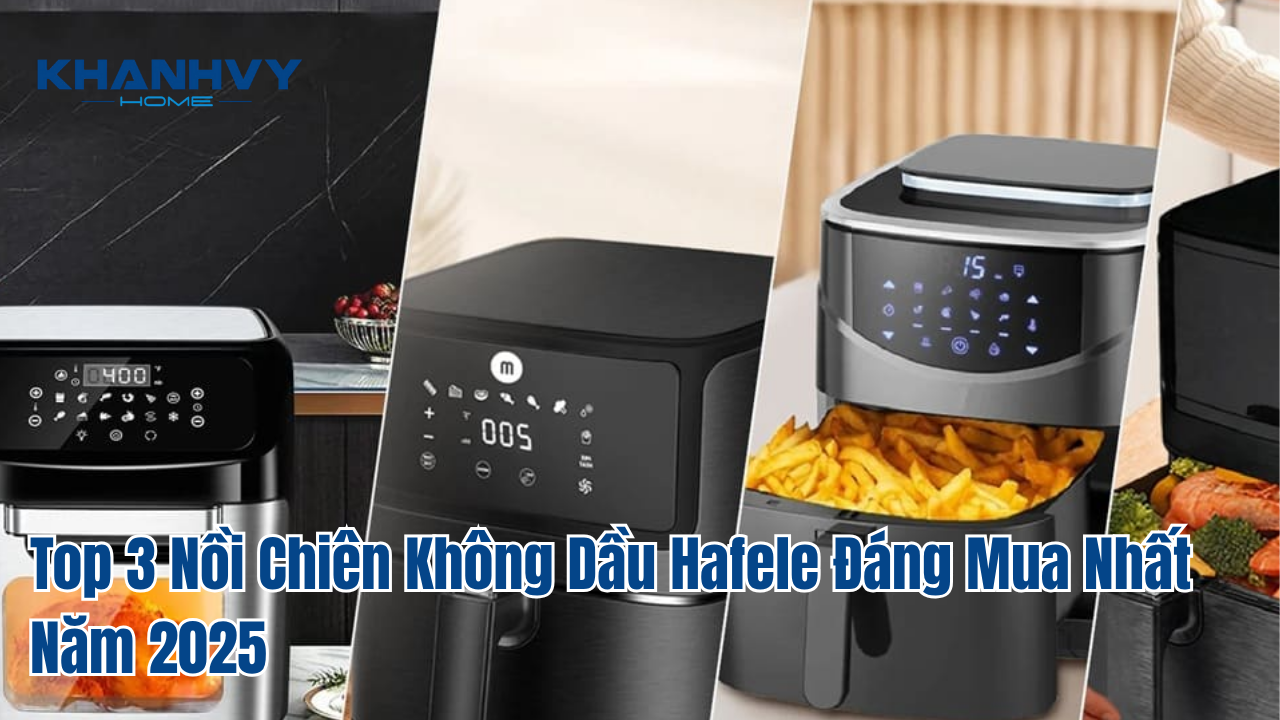 Top 3 Nồi Chiên Không Dầu Hafele Đáng Mua Nhất Năm 2025