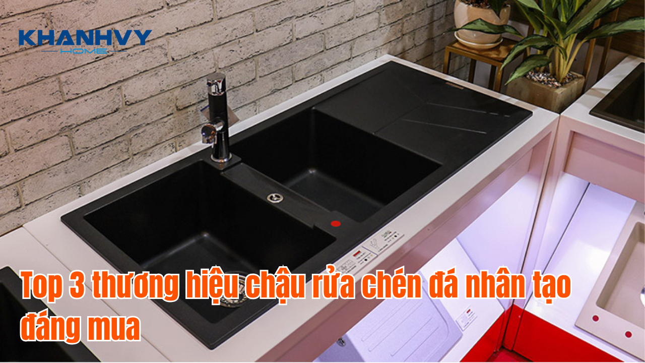 Top 3 thương hiệu chậu rửa chén đá nhân tạo đáng mua