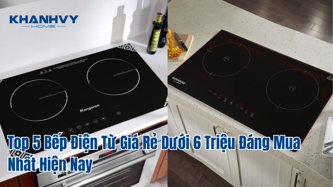 Top 5 bếp điện từ giá rẻ dưới 6 triệu đáng mua nhất hiện nay