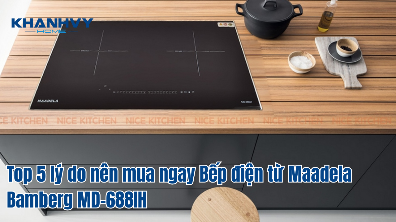 Top 5 lý do nên mua ngay Bếp điện từ Maadela Bamberg MD-688IH