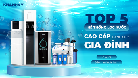 Top 5 Hệ Thống Lọc Nước Tổng Gia Đình Cao Cấp [Giá Tốt & Bảo Hành Dài Hạn]