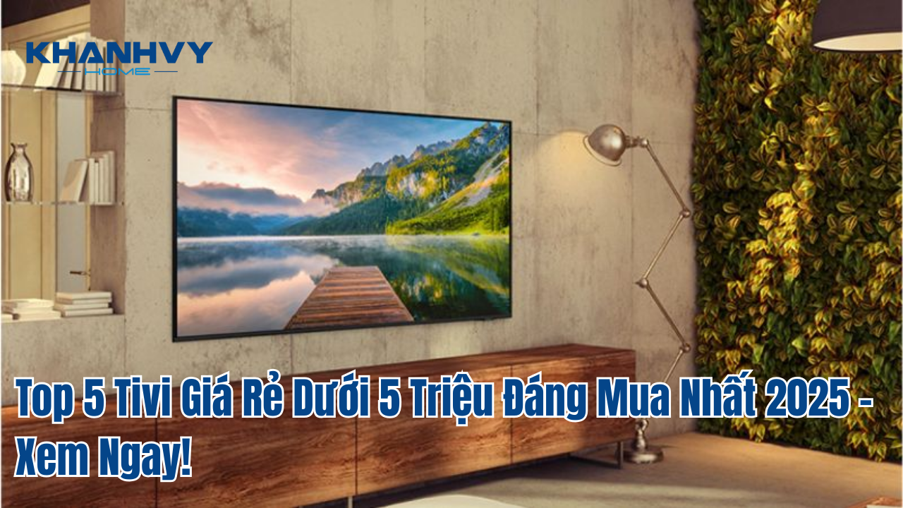 Top 5 Tivi Giá Rẻ Dưới 5 Triệu Đáng Mua Nhất 2025 – Xem Ngay!