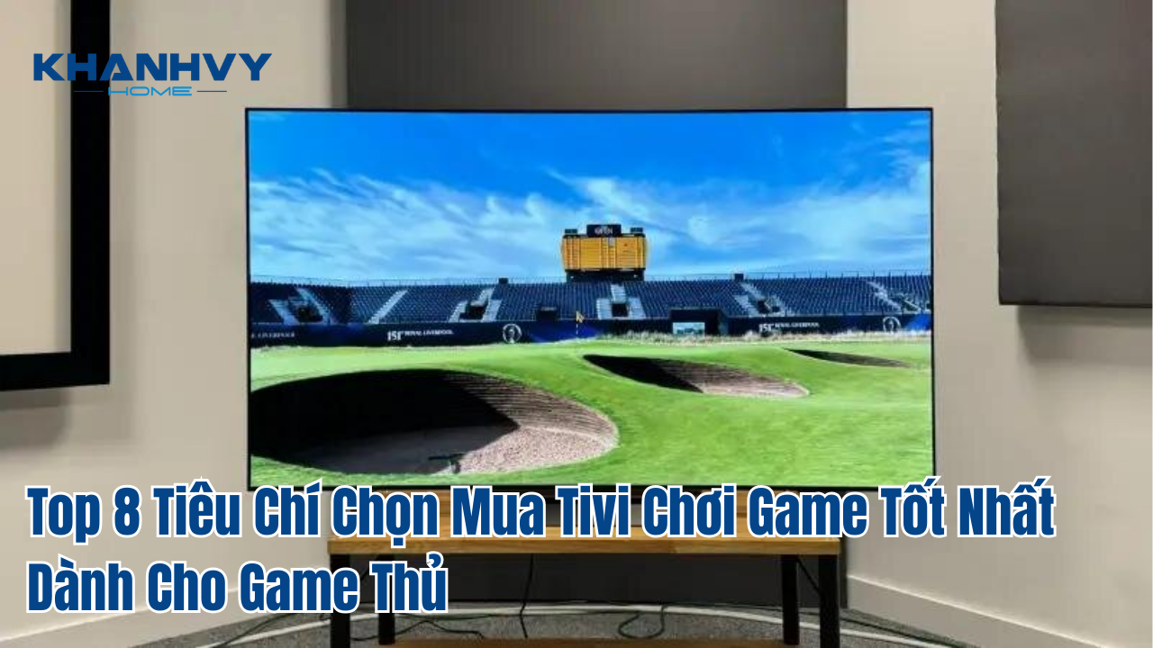 Top 8 Tiêu Chí Chọn Mua Tivi Chơi Game Tốt Nhất Dành Cho Game Thủ