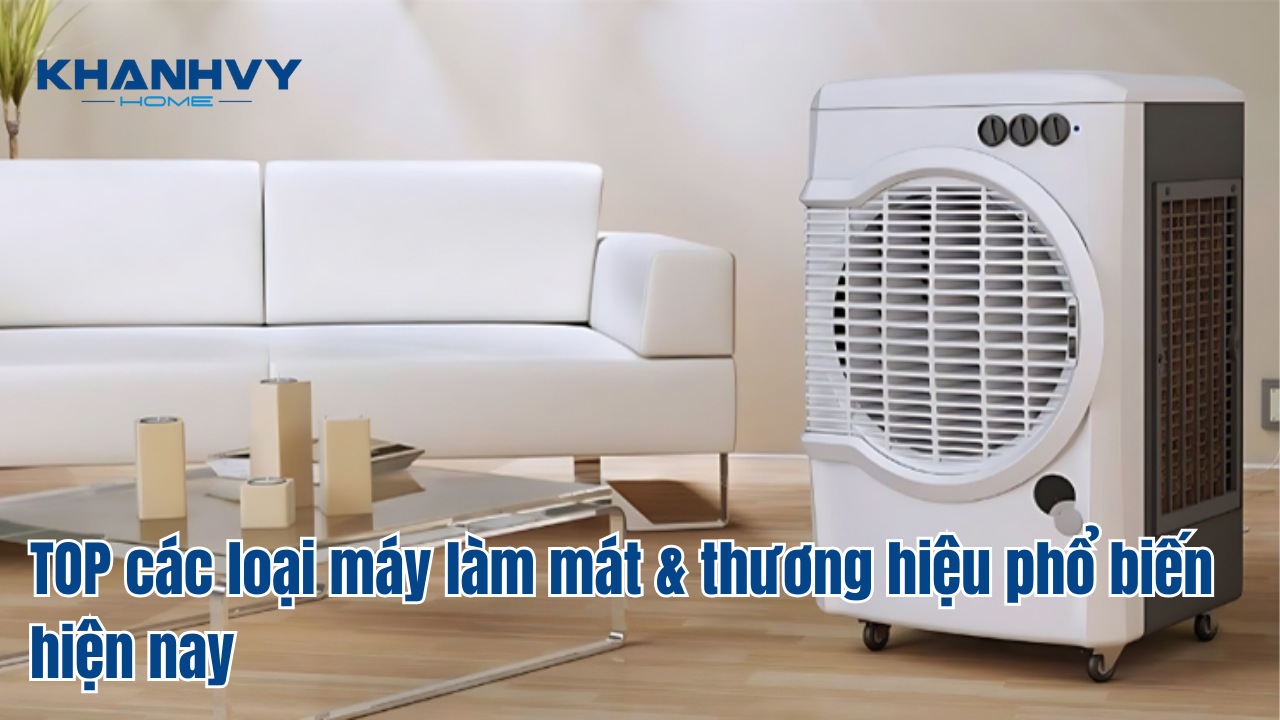 TOP các loại máy làm mát & thương hiệu phổ biến hiện nay