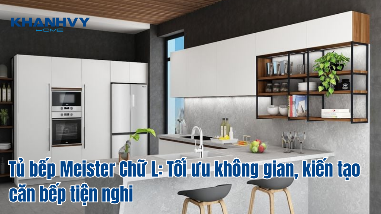 Tủ bếp Meister Chữ L: Tối ưu không gian, kiến tạo căn bếp tiện nghi