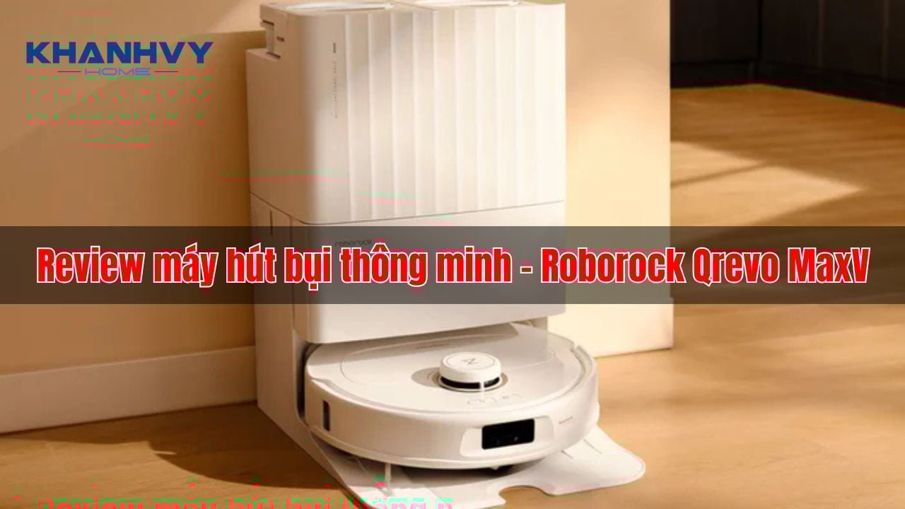 Review máy hút bụi thông minh - Roborock Qrevo MaxV cao cấp