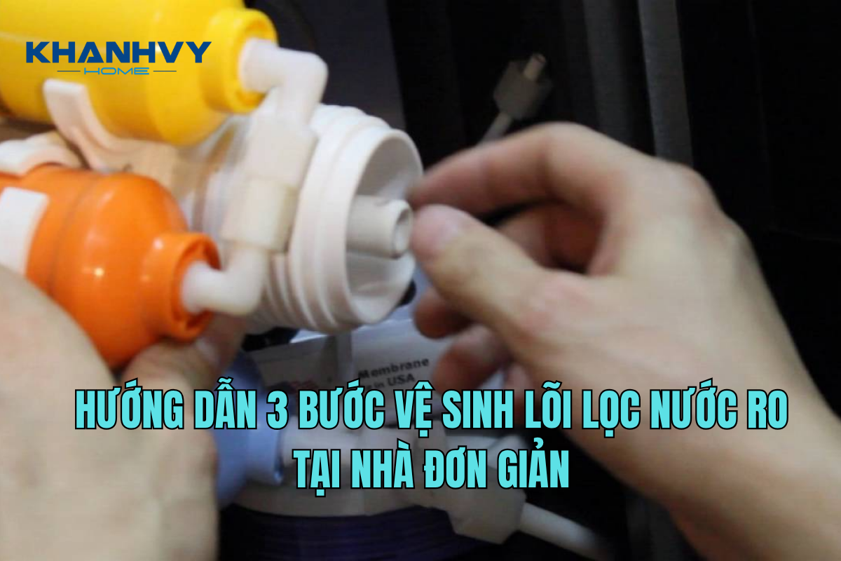 Hướng dẫn 3 bước vệ sinh lõi lọc nước RO tại nhà đơn giản