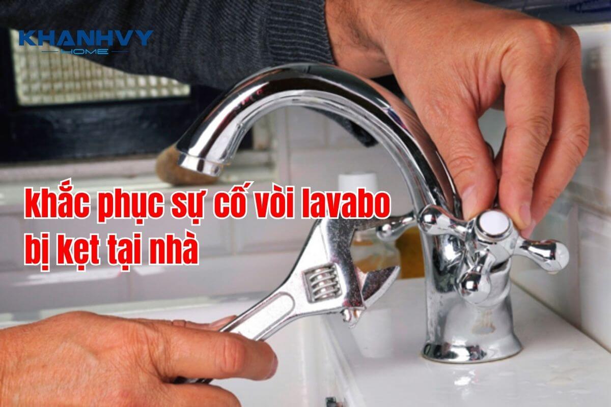 Cách khắc phục sự cố vòi lavabo bị kẹt tại nhà nhanh chóng