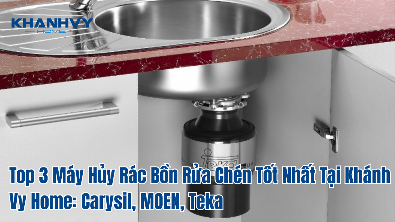 Top 3 Máy Hủy Rác Bồn Rửa Chén Tốt Nhất Tại Khánh Vy Home: Carysil, MOEN, Teka
