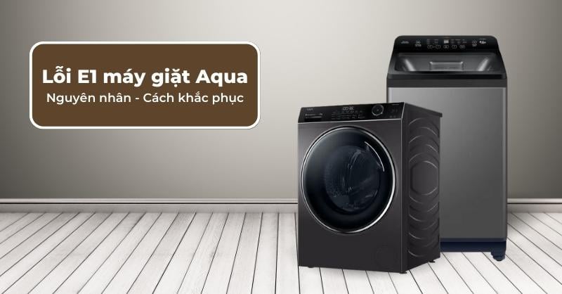 Lỗi E1 máy giặt Aqua ở máy lồng đứng và lồng ngang