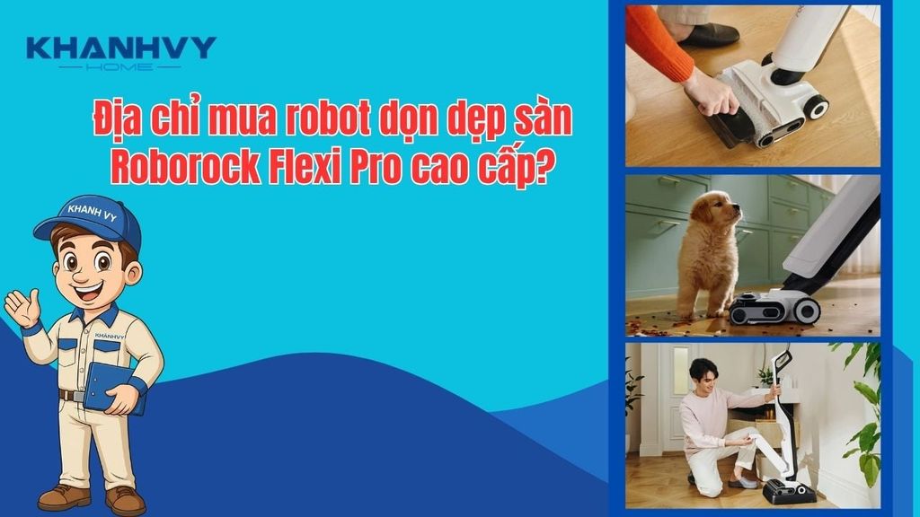 Khánh Vy Home - Địa chỉ mua Robot dọn dẹp sàn Roborock Flexi Pro cao cấp