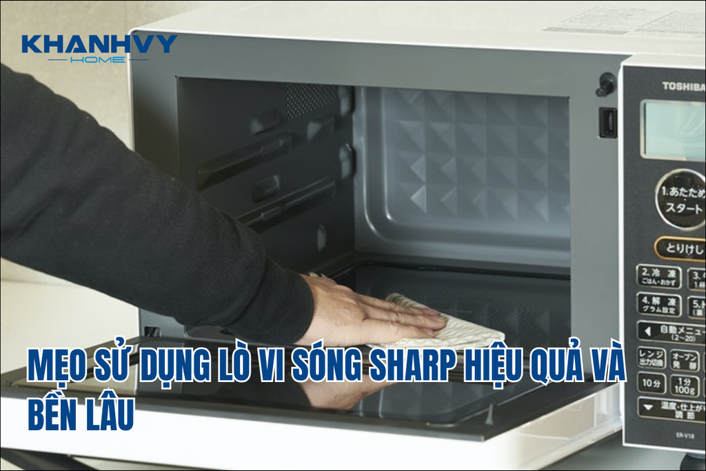 Cách sử dụng lò vi sóng Sharp an toàn, hiệu quả, bền lâu