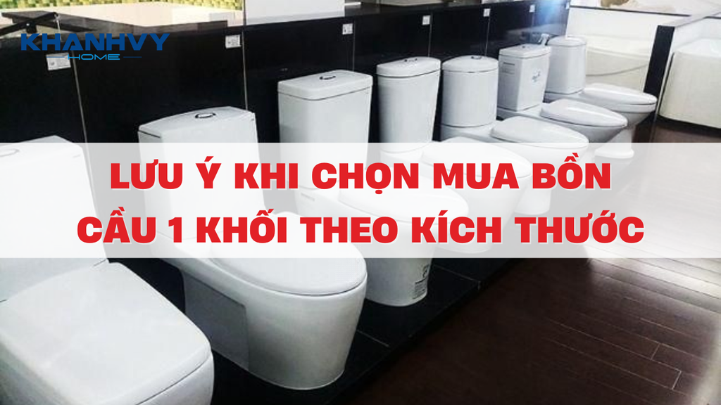 Lưu ý khi chọn mua bồn cầu 1 khối theo kích thước