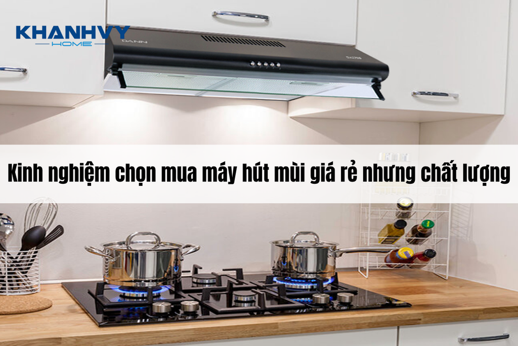 Kinh nghiệm chọn mua máy hút mùi giá rẻ nhưng chất lượng