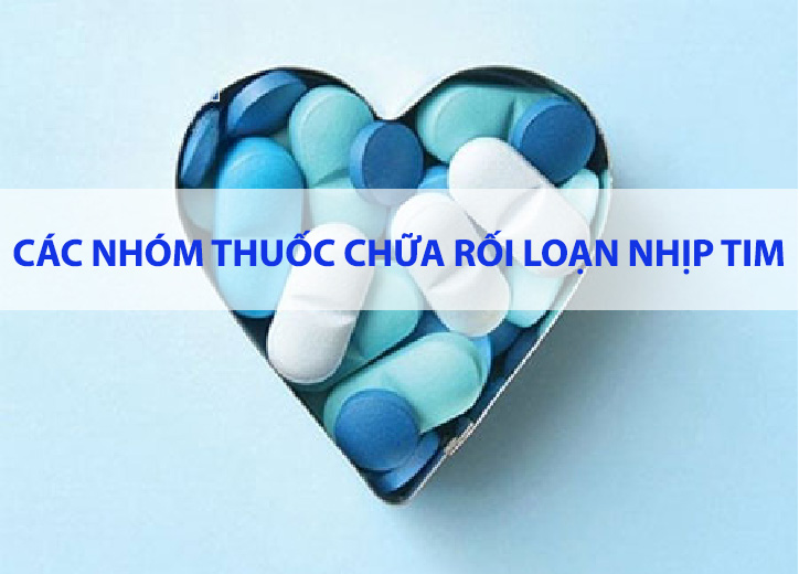 Các nhóm thuốc chữa rối loạn nhịp tim phổ biến và những điều cần biết