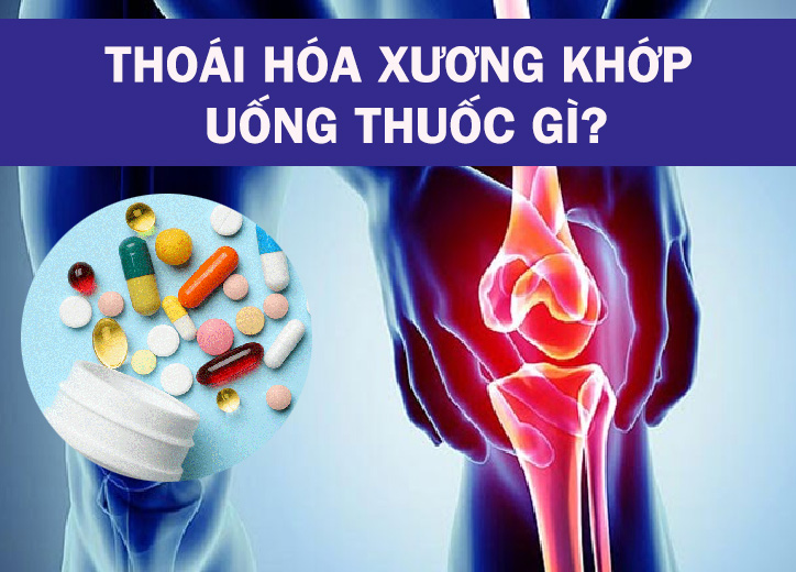 Thoái hóa xương khớp uống thuốc gì?