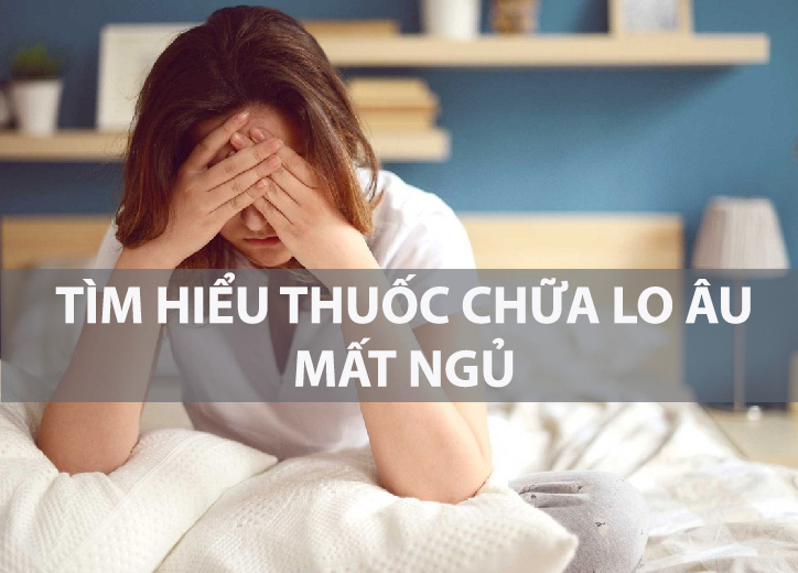 Thuốc chữa lo âu, mất ngủ: Công dụng, cách dùng và những lưu ý quan trọng
