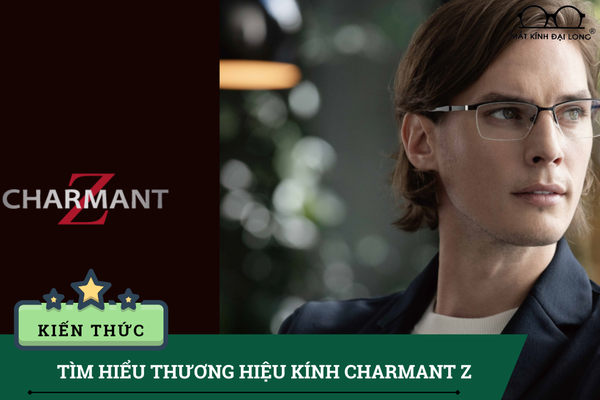 CHARMANT Z – Thương hiệu gọng kính cao cấp đến từ Nhật Bản