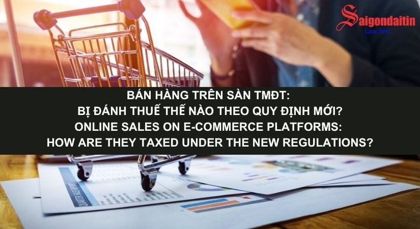 BÁN HÀNG TRÊN SÀN TMĐT: BỊ ĐÁNH THUẾ THẾ NÀO THEO QUY ĐỊNH MỚI?