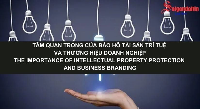 TẦM QUAN TRỌNG CỦA BẢO HỘ TÀI SẢN TRÍ TUỆ VÀ THƯƠNG HIỆU DOANH NGHIỆP