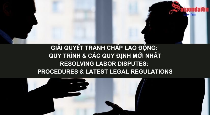 GIẢI QUYẾT TRANH CHẤP LAO ĐỘNG: QUY TRÌNH & CÁC QUY ĐỊNH MỚI NHẤT