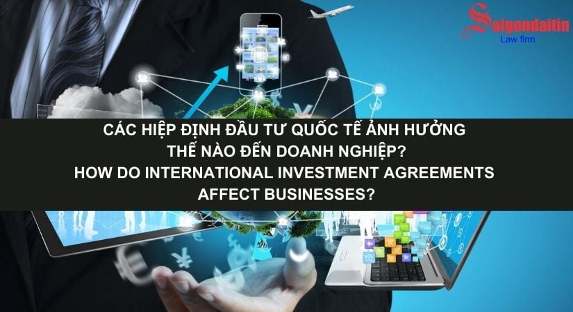 CÁC HIỆP ĐỊNH ĐẦU TƯ QUỐC TẾ ẢNH HƯỞNG THẾ NÀO ĐẾN DOANH NGHIỆP?