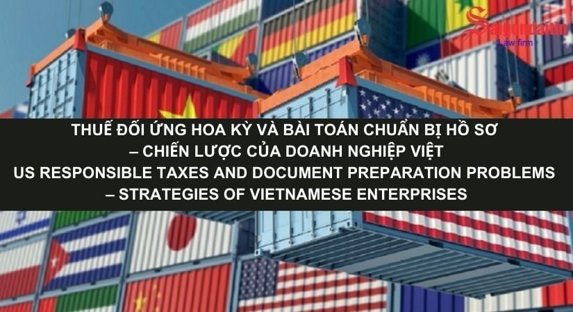 THUẾ ĐỐI ỨNG HOA KỲ VÀ BÀI TOÁN CHUẨN BỊ HỒ SƠ – CHIẾN LƯỢC CỦA DOANH NGHIỆP VIỆT
