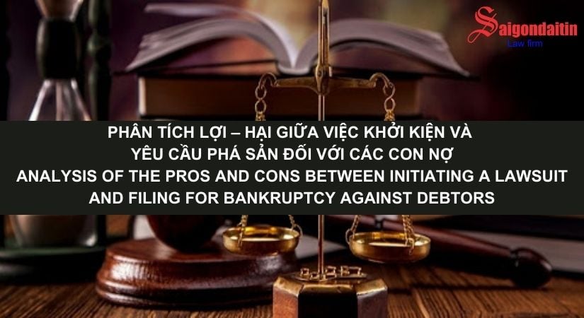 PHÂN TÍCH LỢI – HẠI GIỮA VIỆC KHỞI KIỆN VÀ YÊU CẦU PHÁ SẢN ĐỐI VỚI CÁC CON NỢ