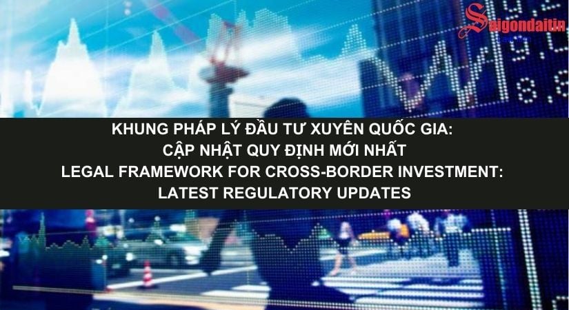 KHUNG PHÁP LÝ ĐẦU TƯ XUYÊN QUỐC GIA: CẬP NHẬT QUY ĐỊNH MỚI NHẤT