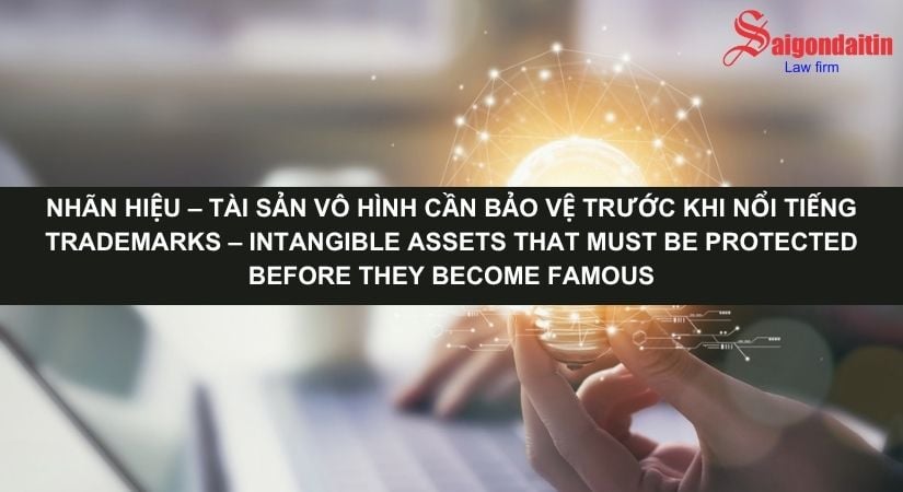 NHÃN HIỆU – TÀI SẢN VÔ HÌNH CẦN BẢO VỆ TRƯỚC KHI NỔI TIẾNG