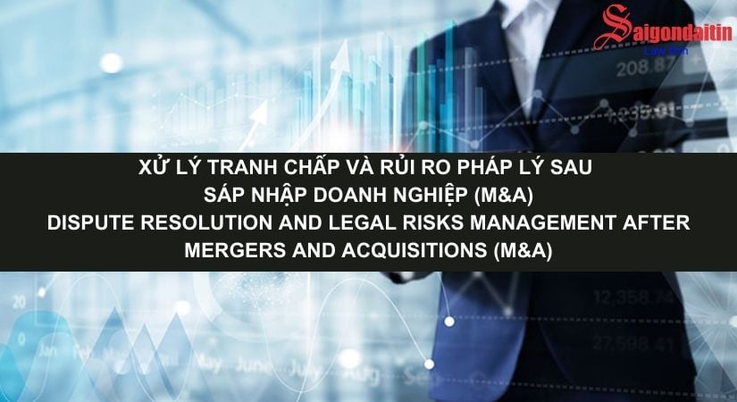 XỬ LÝ TRANH CHẤP VÀ RỦI RO PHÁP LÝ SAU SÁP NHẬP DOANH NGHIỆP (M&A)