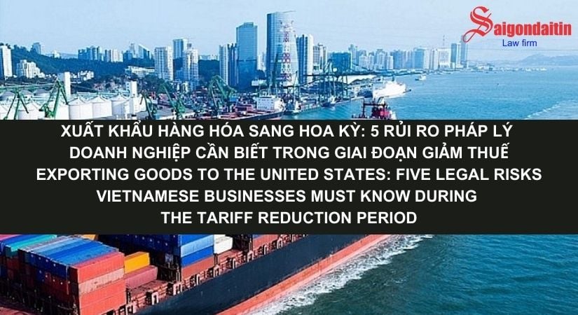 XUẤT KHẨU HÀNG HÓA SANG HOA KỲ: 5 RỦI RO PHÁP LÝ DOANH NGHIỆP CẦN BIẾT TRONG GIAI ĐOẠN GIẢM THUẾ