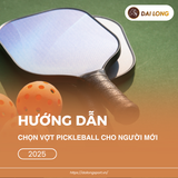 Hướng dẫn chọn vợt Pickleball cho người mới (2025)