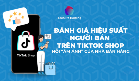 ĐÁNH GIÁ HIỆU SUẤT NGƯỜI BÁN  TRÊN TIKTOK SHOP NỖI “ÁM ẢNH” CỦA NHÀ BÁN HÀNG