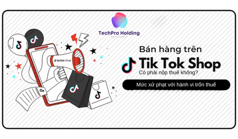 [Giải đáp] Bán hàng trên tiktok shop có phải nộp thuế không? Mức xử phạt với hành vi trốn thuế