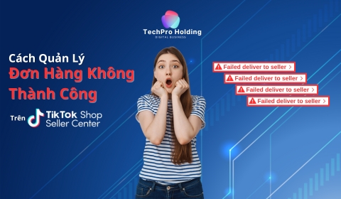 Cách Quản Lý Đơn Hàng Không Thành Công Trên TikTok Shop Seller Center