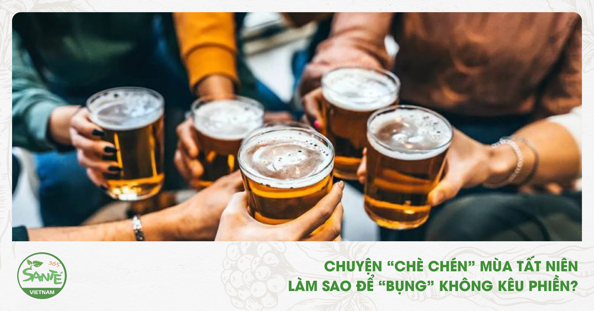 CHUYỆN “CHÈ CHÉN” MÙA TẤT NIÊN - LÀM SAO ĐỂ “BỤNG” KHÔNG KÊU P – KHealth