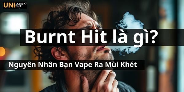 Burnt Hit Là Gì? Nguyên Nhân Bạn Vape Ra Mùi Khét