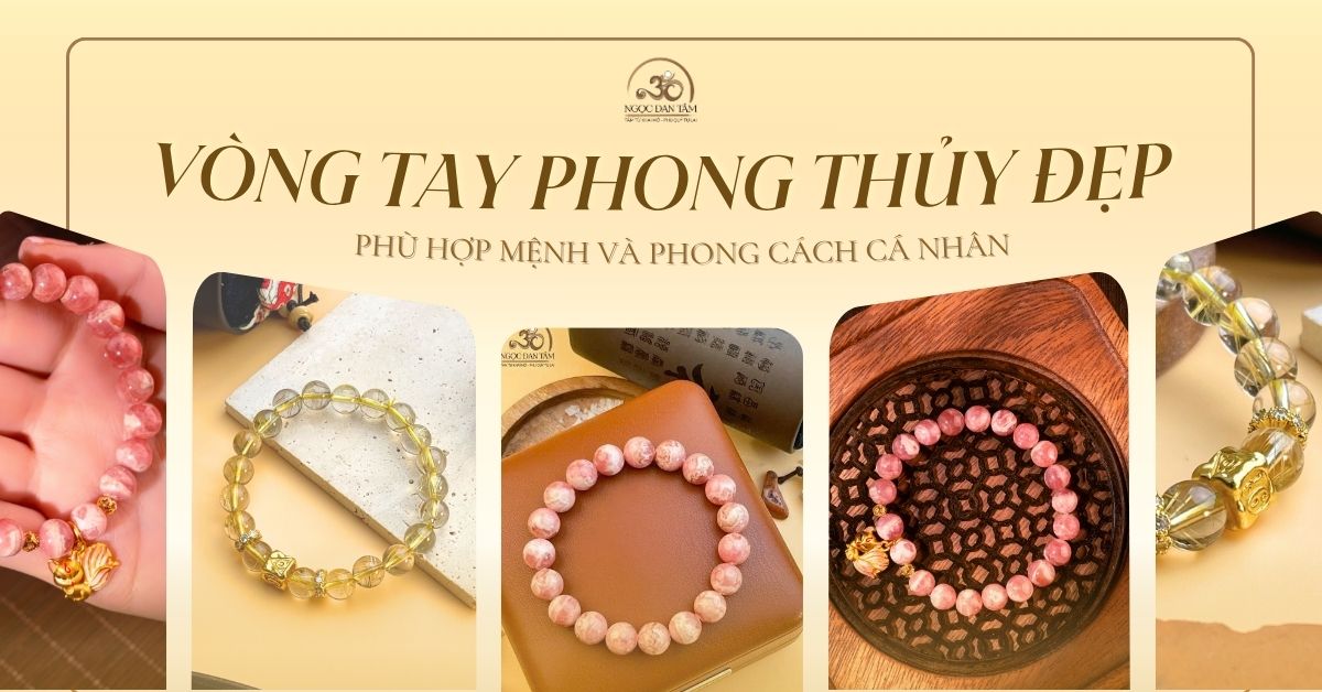GỢI Ý VÒNG TAY PHONG THỦY ĐẸP – PHÙ HỢP MỆNH VÀ PHONG CÁCH CÁ NHÂN