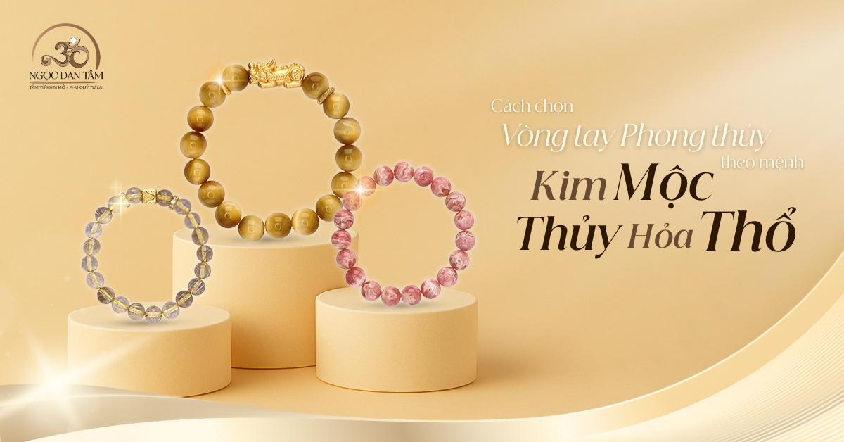 Cách chọn vòng tay phong thủy theo mệnh: Kim – Mộc – Thủy – Hỏa – Thổ.