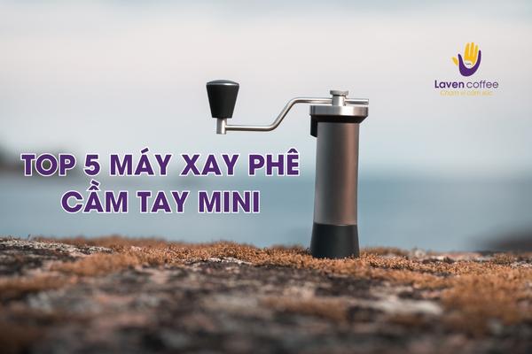 5 máy xay cà phê cầm tay mini dành cho hội những người pha thủ công